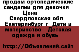 продам ортопедические сандалии для девочки › Цена ­ 500 - Свердловская обл., Екатеринбург г. Дети и материнство » Детская одежда и обувь   